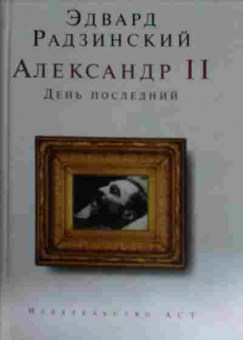 Книга Радзинский Э. Александр II День последний, 11-14896, Баград.рф